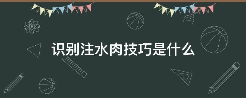 识别注水肉技巧是什么 注水肉怎么看