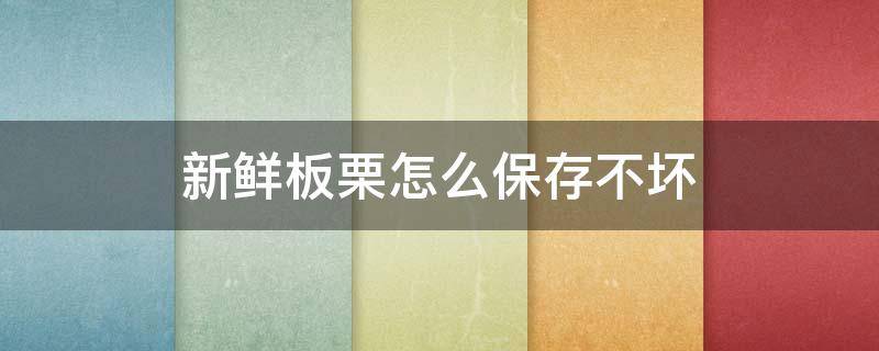 新鲜板栗怎么保存不坏（板栗保存法怎么放不会坏）