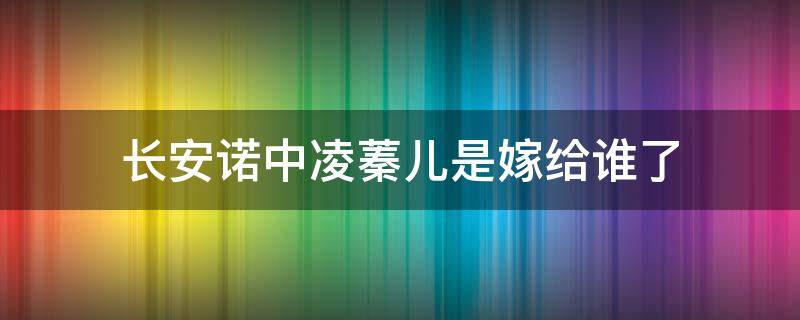 长安诺中凌蓁儿是嫁给谁了 长安诺凌蓁儿喜欢萧承煦吗