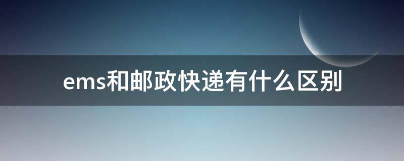 ems和邮政快递有什么区别（ems和邮政快递啥区别）