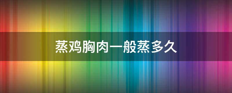 蒸鸡胸肉一般蒸多久 蒸鸡胸肉一般蒸多久可以熟