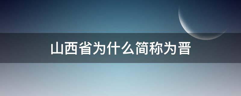 山西省为什么简称为晋（山西为什么简称晋和三晋）