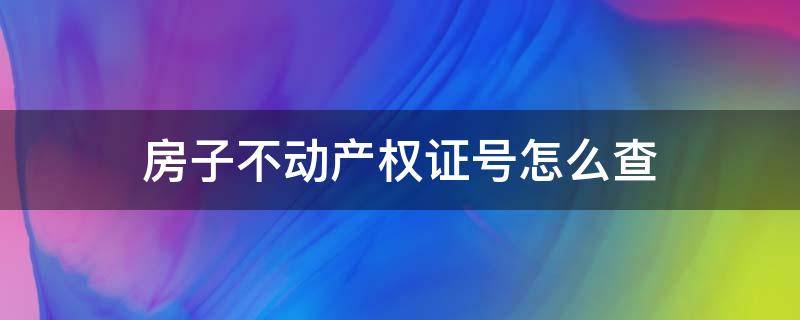 房子不动产权证号怎么查 房子不动产权证号怎么查不到
