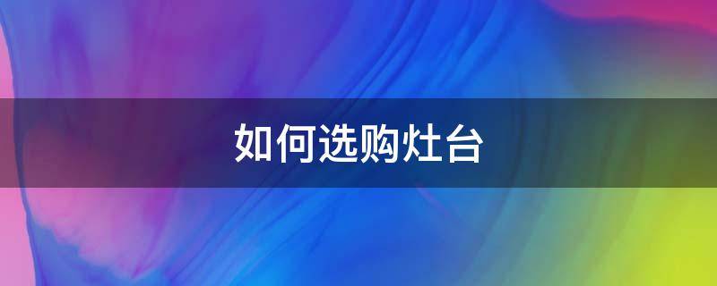 如何选购灶台 如何选购灶台门