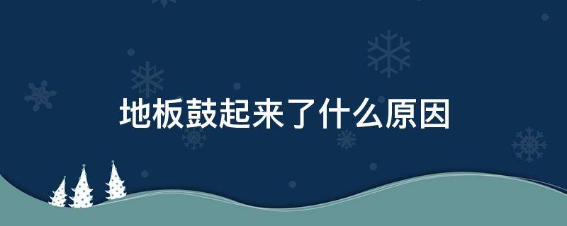 地板鼓起来了什么原因（地板鼓起来怎么办）