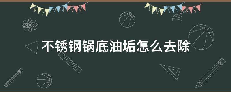 不锈钢锅底油垢怎么去除（不锈钢锅底油垢怎么去除掉）