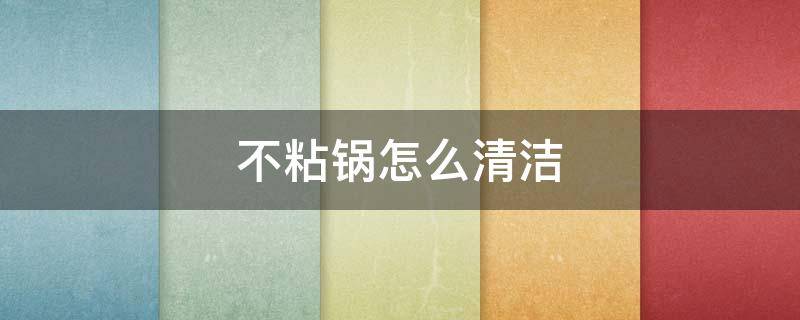 不粘锅怎么清洁 不粘锅怎么清洁才干净