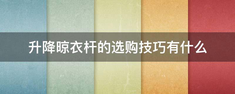 升降晾衣杆的选购技巧有什么 升降晾衣架怎么选择