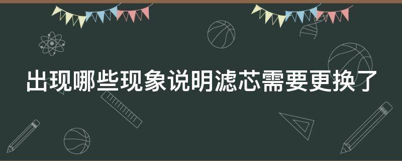 出现哪些现象说明滤芯需要更换了（滤芯需要定期更换）