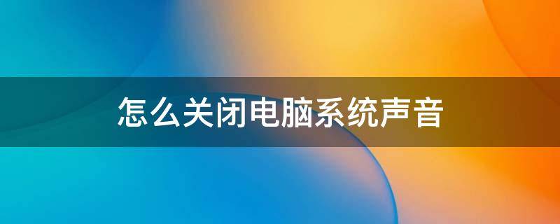 怎么关闭电脑系统声音 怎么关闭电脑系统声音权限