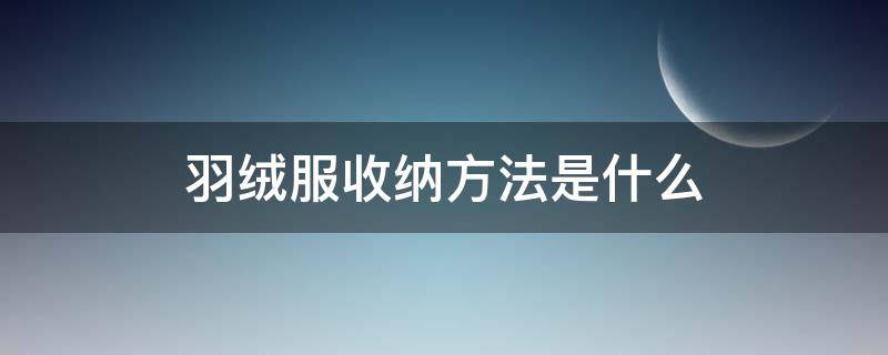 羽绒服收纳方法是什么 羽绒服收纳方法技巧