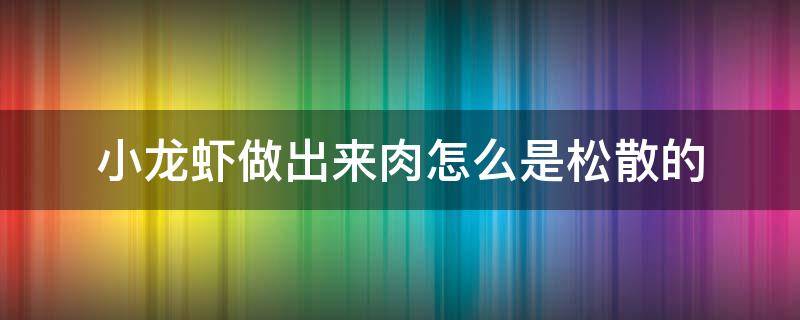 小龙虾做出来肉怎么是松散的 为啥我做的小龙虾肉质松散?