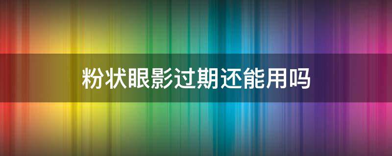 粉状眼影过期还能用吗 粉状眼影过期还能用吗