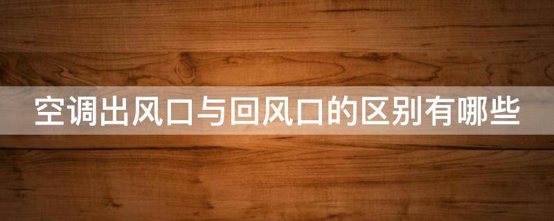 空调出风口与回风口的区别有哪些 空调的出风口和回风口有什么区别