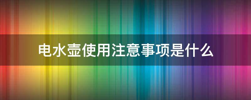 电水壶使用注意事项是什么（电水壶的使用规范）