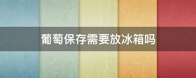 葡萄保存需要放冰箱吗 葡萄的保鲜6个月储存方法