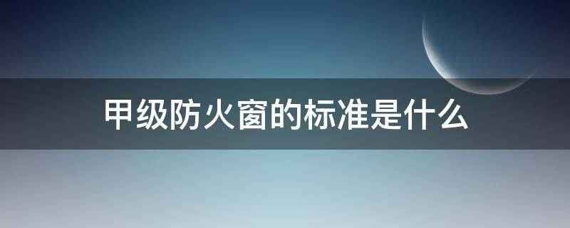 甲级防火窗的标准是什么（甲级防火窗可以打开吗）