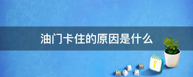 油门卡住的原因是什么（油门卡住了是怎么回事）