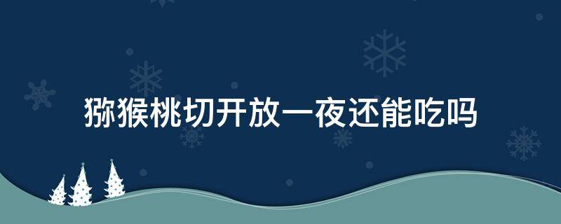 猕猴桃切开放一夜还能吃吗 猕猴桃切开放一夜还能吃吗有毒吗