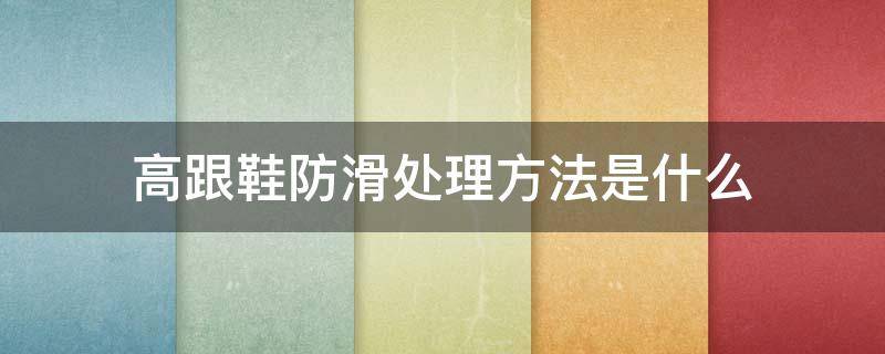 高跟鞋防滑处理方法是什么（高跟鞋防滑处理方法是什么样的）