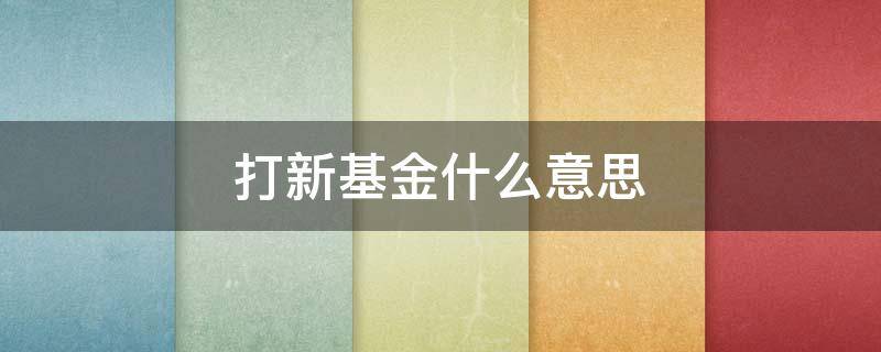 打新基金什么意思（打新基金有什么好处）