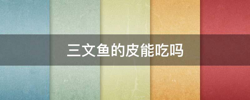 三文鱼的皮能吃吗（三文鱼的皮能吃吗 百度网盘）