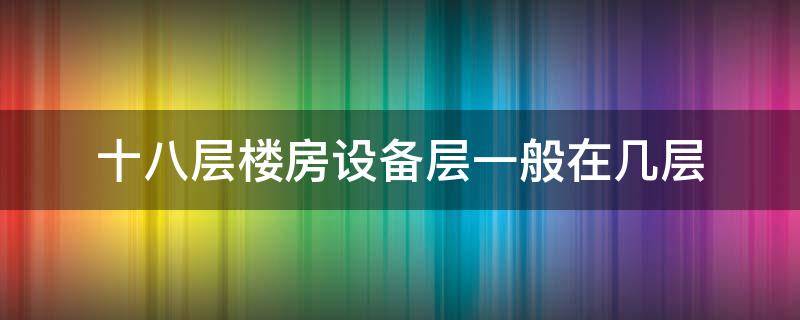 十八层楼房设备层一般在几层 十八层楼房设备层在哪一层