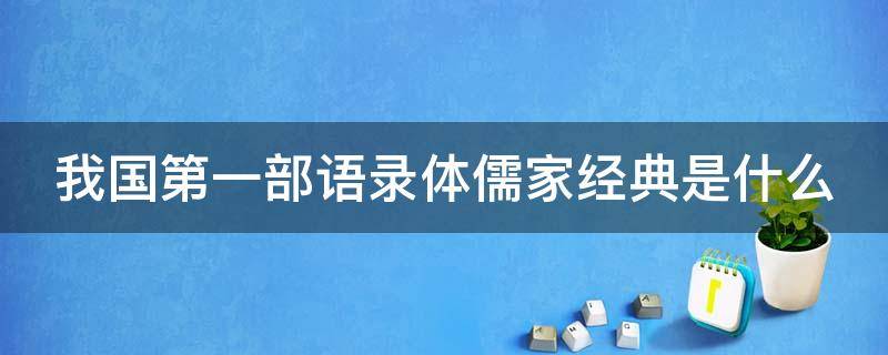 我国第一部语录体儒家经典是什么 我国第一部语录体儒家经典是什么作品