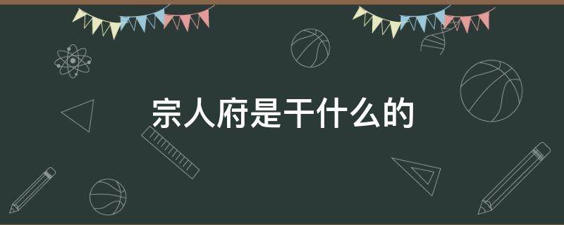 宗人府是干什么的 宗人府是干什么的,和慎刑司又有什么区别
