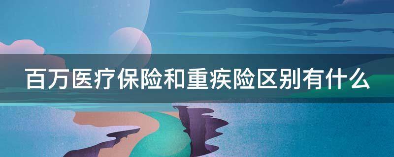 百万医疗保险和重疾险区别有什么（百万医疗保险和重疾险区别有什么不同）