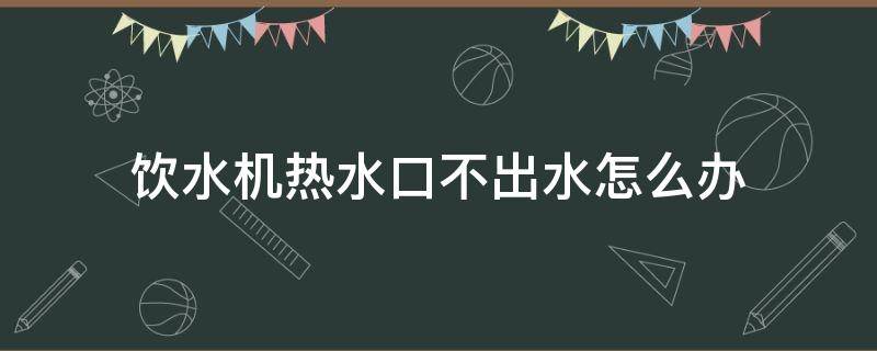 饮水机热水口不出水怎么办 新买的饮水机热水口不出水怎么办
