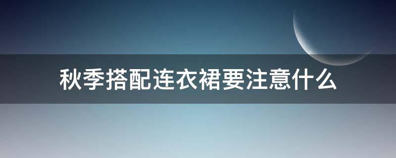 秋季搭配连衣裙要注意什么 秋季搭配连衣裙要注意什么细节