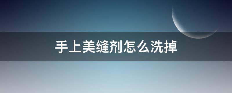 手上美缝剂怎么洗掉 手上弄美缝剂怎么去
