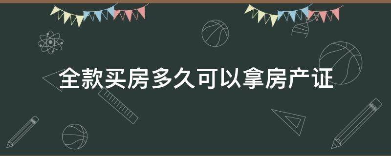 全款买房多久可以拿房产证（全款买房多久可以拿房产证明）