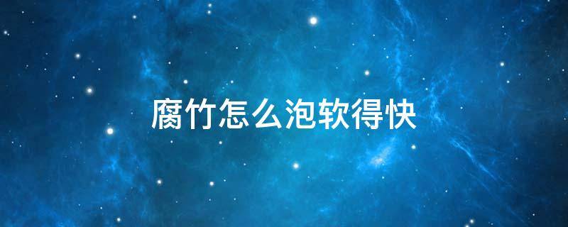 腐竹怎么泡软得快（腐竹怎么泡软得快一点）