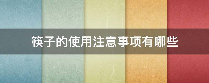 筷子的使用注意事项有哪些 筷子的使用注意事项有哪些方面