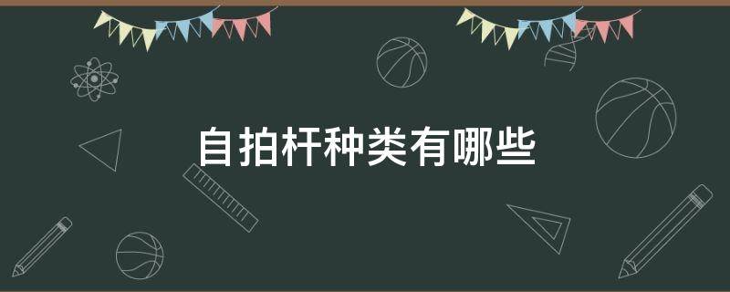 自拍杆种类有哪些 自拍杆种类有哪些图片