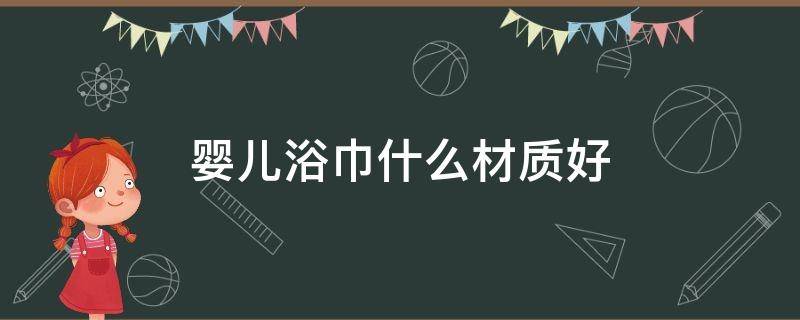 婴儿浴巾什么材质好 婴儿浴巾什么材质好一点