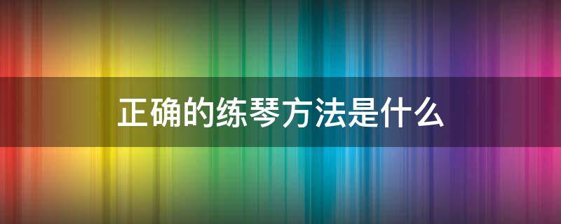 正确的练琴方法是什么 练琴的正确指法是