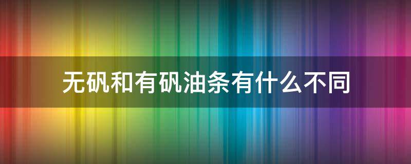 无矾和有矾油条有什么不同（无矾油条和有矾油条的区别）