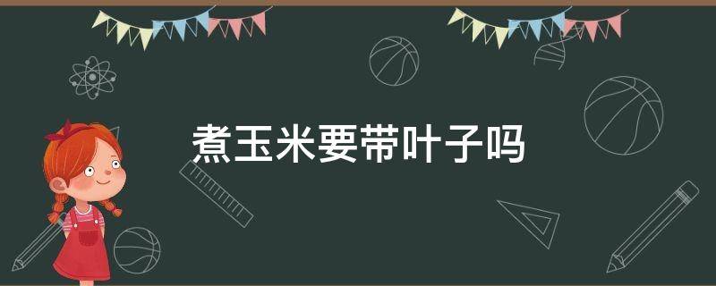 煮玉米要带叶子吗（煮玉米要带叶子吗图片）