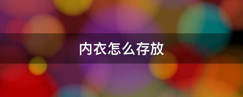 内衣怎么存放 内衣怎么存放比较好