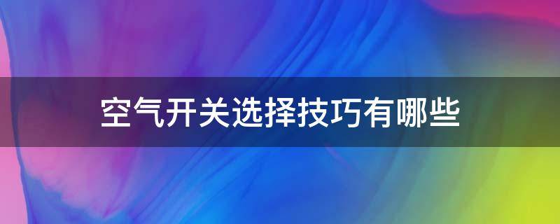 空气开关选择技巧有哪些(空气开关选择技巧有哪些图片)
