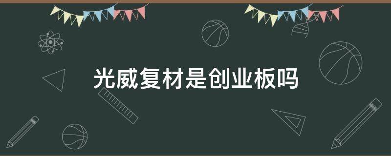 光威复材是创业板吗 光威复材上市