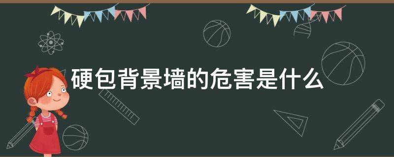 硬包背景墙的危害是什么(硬包背景墙好不好)