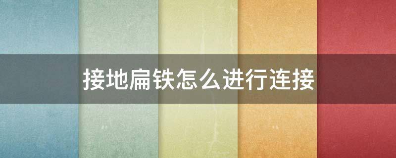 接地扁铁怎么进行连接 接地扁铁的标准做法