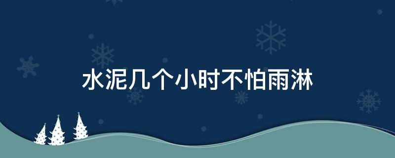 水泥几个小时不怕雨淋 水泥几个小时不怕雨淋水泥凝固几个小时后不怕水