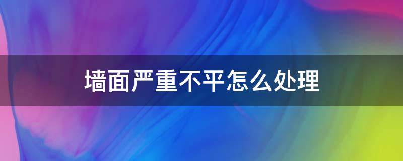 墙面严重不平怎么处理 墙面严重不平会有什么影响