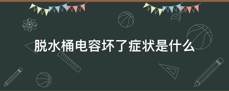 脱水桶电容坏了症状是什么