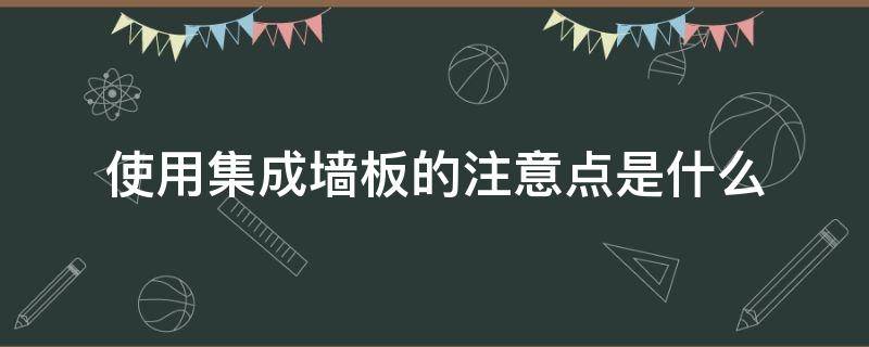 使用集成墙板的注意点是什么(使用集成墙板的注意点是什么呢)